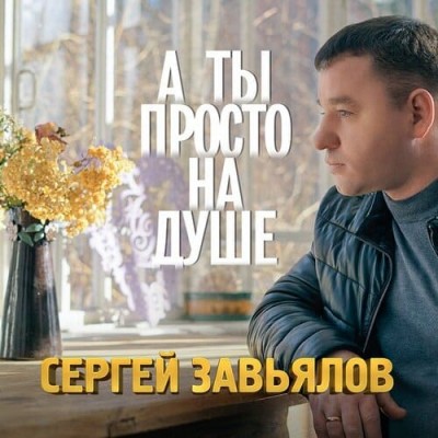 Сергей Завьялов - А Ты Просто На Душе